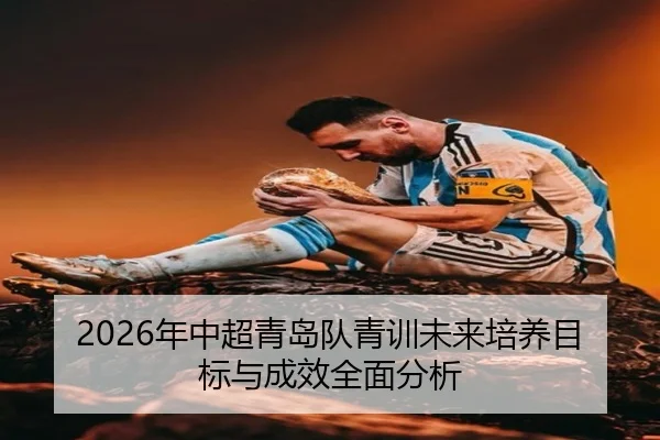 2026年中超青岛队青训未来培养目标与成效全面分析