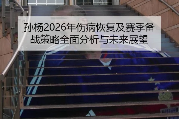 孙杨2026年伤病恢复及赛季备战策略全面分析与未来展望